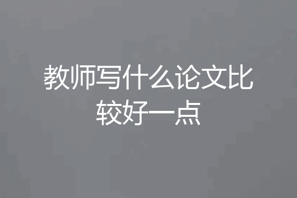 教师写什么论文比较好一点