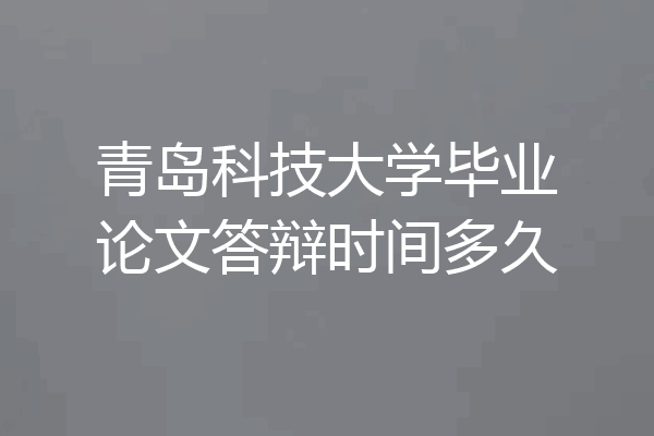 青岛科技大学毕业论文答辩时间多久