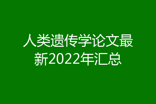 人类遗传学论文最新2022年汇总