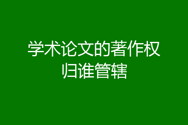 学术论文的著作权归谁管辖