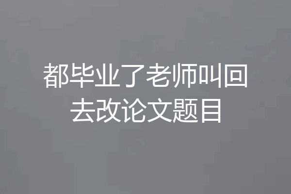 都毕业了老师叫回去改论文题目
