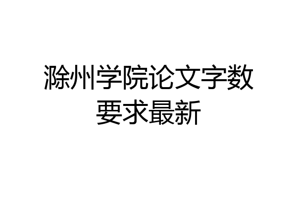 滁州学院论文字数要求最新