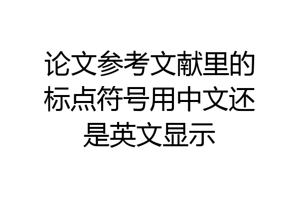 论文参考文献里的标点符号用中文还是英文显示