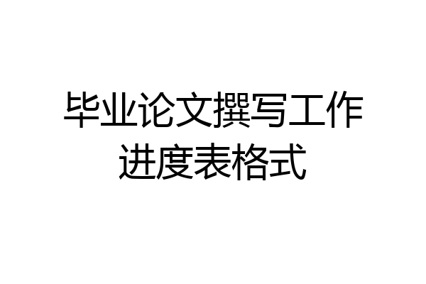 毕业论文撰写工作进度表格式