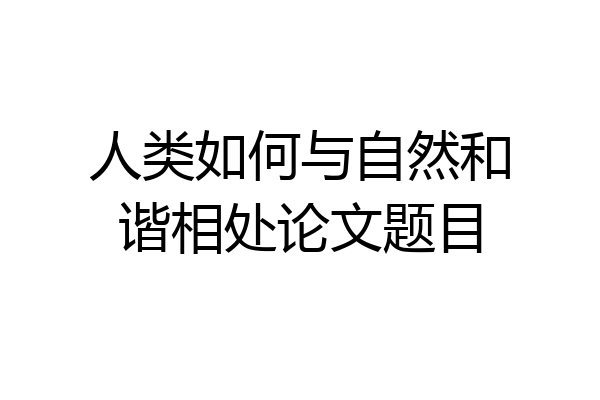 人类如何与自然和谐相处论文题目