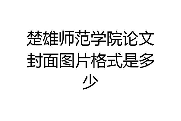 楚雄师范学院论文封面图片格式是多少