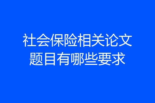 社会保险相关论文题目有哪些要求