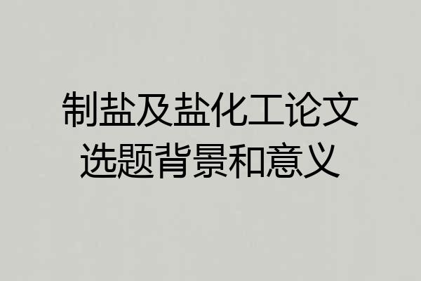 制盐及盐化工论文选题背景和意义