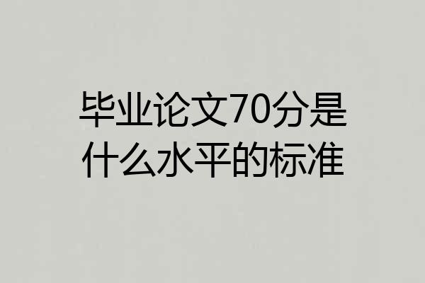毕业论文70分是什么水平的标准