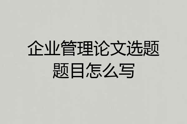 企业管理论文选题题目怎么写