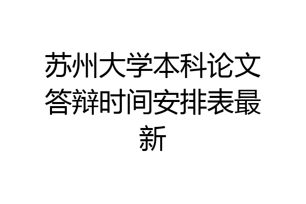 苏州大学本科论文答辩时间安排表最新