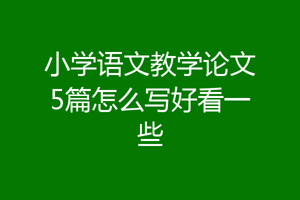 小学语文教学论文5篇怎么写好看一些