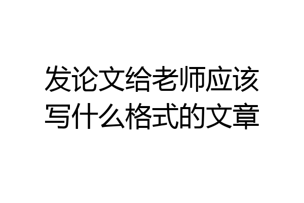 发论文给老师应该写什么格式的文章
