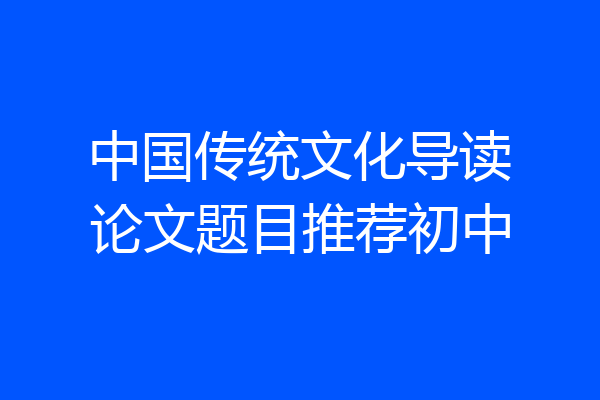中国传统文化导读论文题目推荐初中