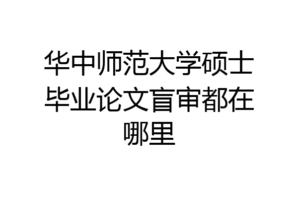 华中师范大学硕士毕业论文盲审都在哪里