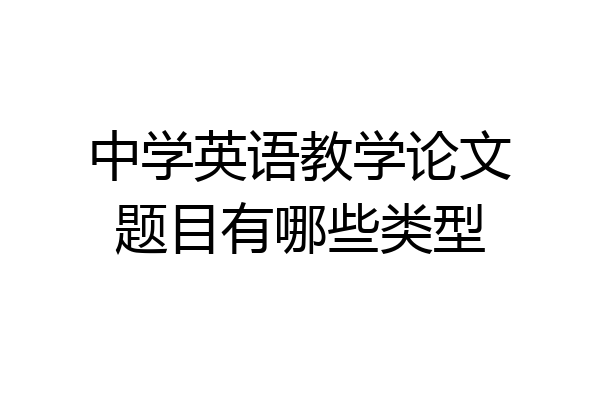 中学英语教学论文题目有哪些类型