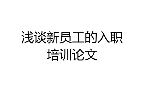 浅谈新员工的入职培训论文
