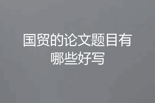 国贸的论文题目有哪些好写
