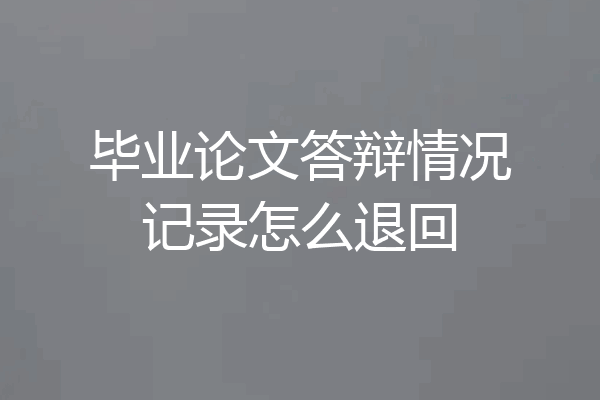 毕业论文答辩情况记录怎么退回