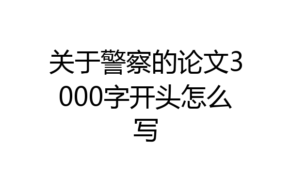关于警察的论文3000字开头怎么写