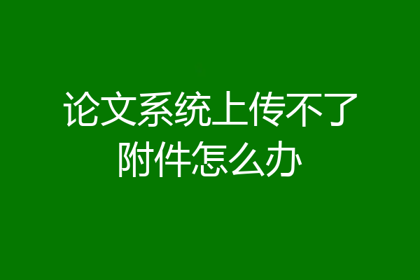 论文系统上传不了附件怎么办