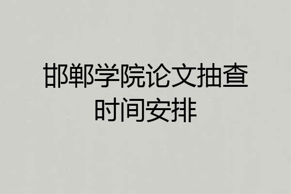 邯郸学院论文抽查时间安排