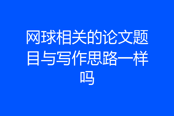 网球相关的论文题目与写作思路一样吗