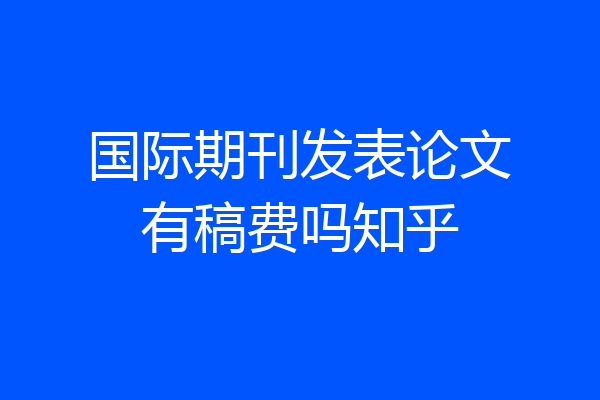 国际期刊发表论文有稿费吗知乎