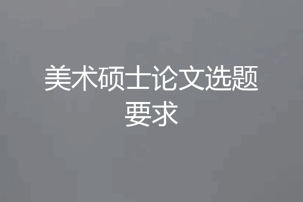 美术硕士论文选题要求