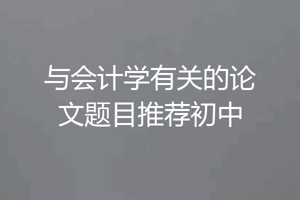 与会计学有关的论文题目推荐初中