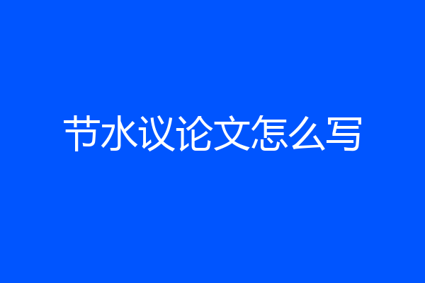 节水议论文怎么写