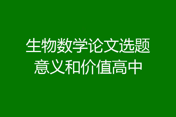 生物数学论文选题意义和价值高中
