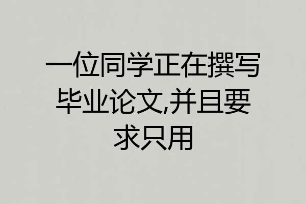 一位同学正在撰写毕业论文,并且要求只用