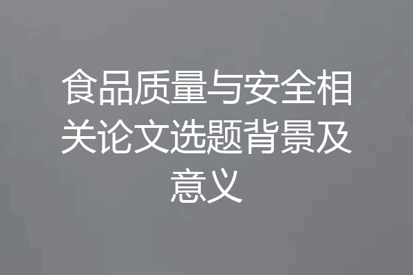 食品质量与安全相关论文选题背景及意义