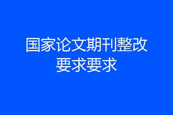 国家论文期刊整改要求要求