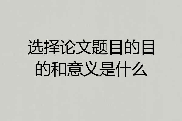 选择论文题目的目的和意义是什么