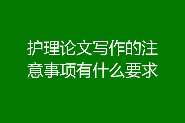 护理论文写作的注意事项有什么要求