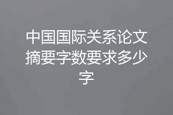 中国国际关系论文摘要字数要求多少字