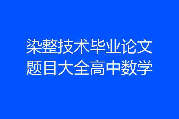 染整技术毕业论文题目大全高中数学