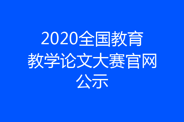 2020全国教育教学论文大赛官网公示