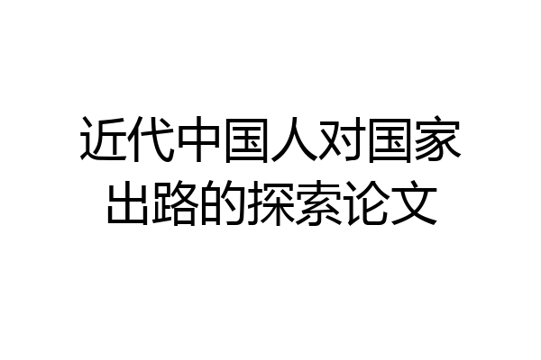 近代中国人对国家出路的探索论文