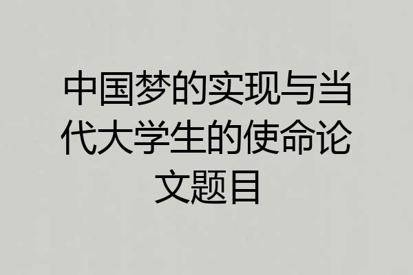 中国梦的实现与当代大学生的使命论文题目