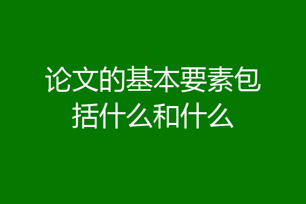 论文的基本要素包括什么和什么