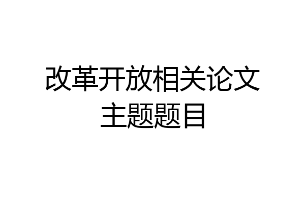 改革开放相关论文主题题目