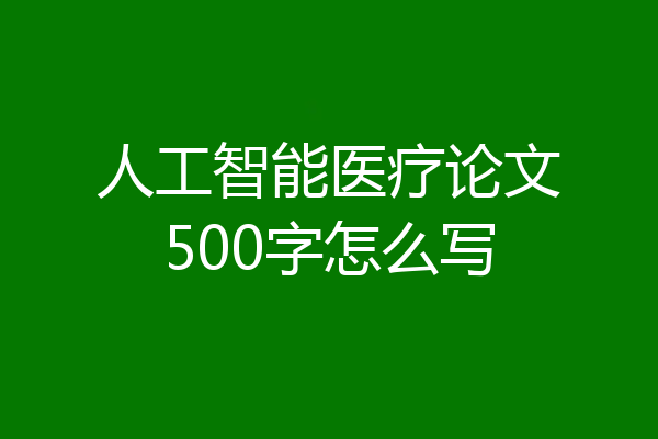 人工智能医疗论文500字怎么写