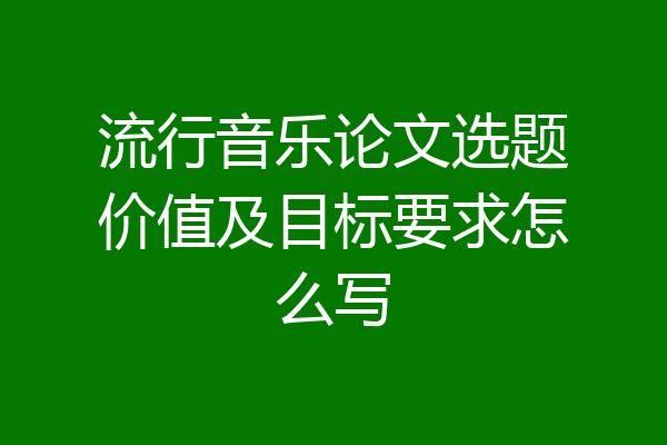 流行音乐论文选题价值及目标要求怎么写