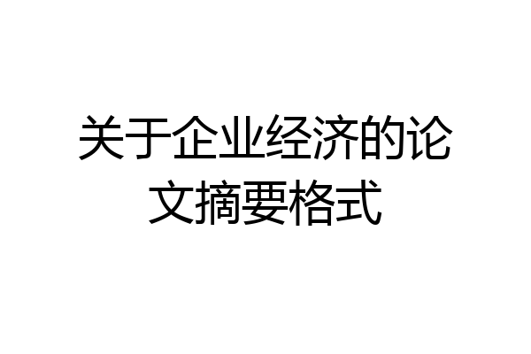 关于企业经济的论文摘要格式