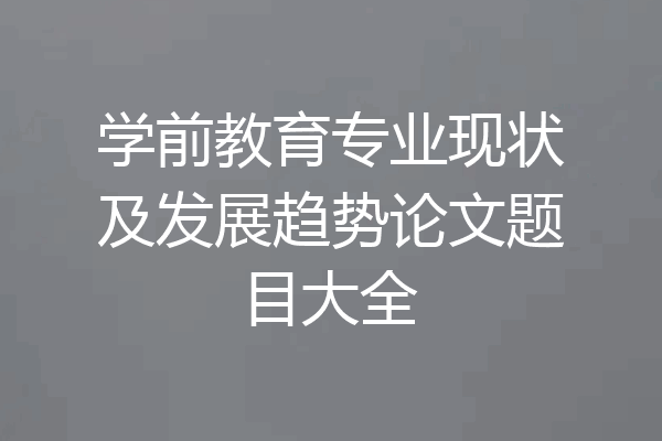 学前教育专业现状及发展趋势论文题目大全
