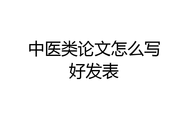 中医类论文怎么写好发表