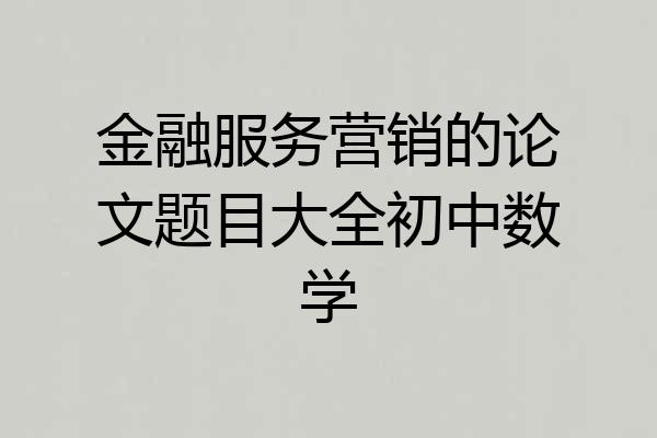 金融服务营销的论文题目大全初中数学